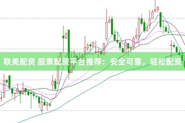 联美配资 股票配资平台推荐：安全可靠，轻松配资