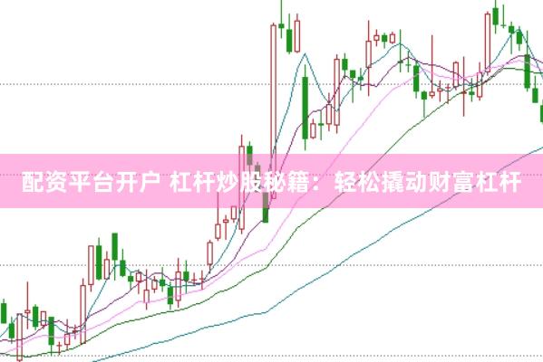 配资平台开户 杠杆炒股秘籍：轻松撬动财富杠杆