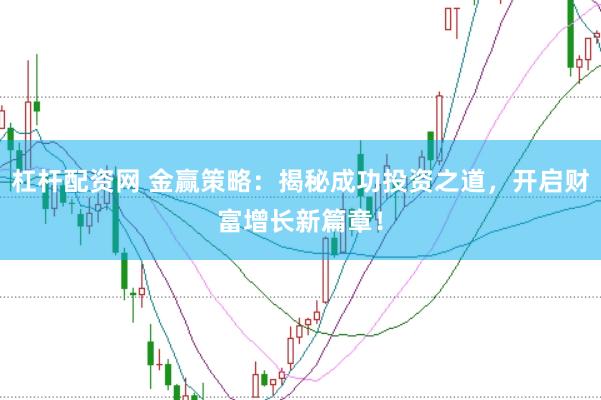 杠杆配资网 金赢策略：揭秘成功投资之道，开启财富增长新篇章！