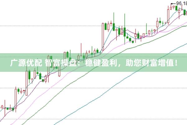 广源优配 智富操盘：稳健盈利，助您财富增值！