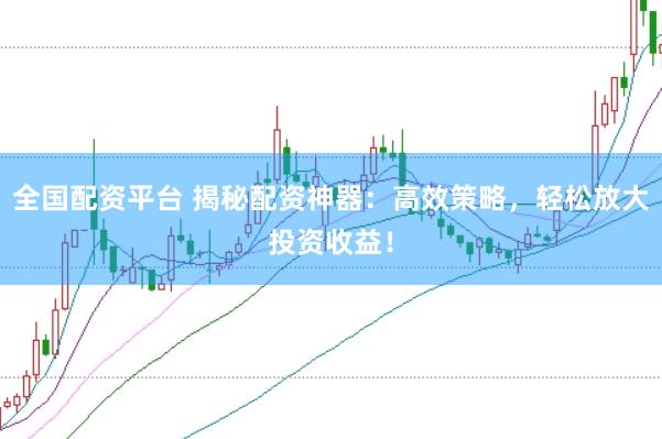 全国配资平台 揭秘配资神器：高效策略，轻松放大投资收益！