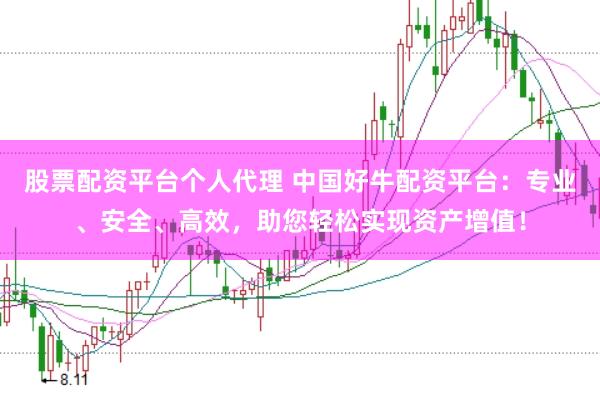 股票配资平台个人代理 中国好牛配资平台：专业、安全、高效，助您轻松实现资产增值！