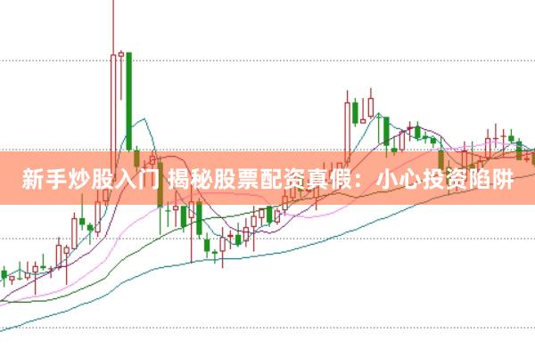 新手炒股入门 揭秘股票配资真假：小心投资陷阱