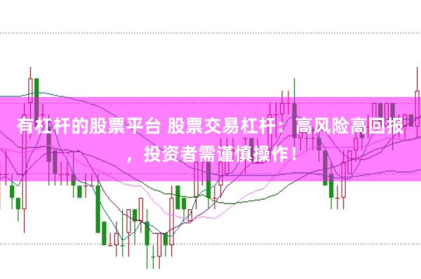 有杠杆的股票平台 股票交易杠杆：高风险高回报，投资者需谨慎操作！