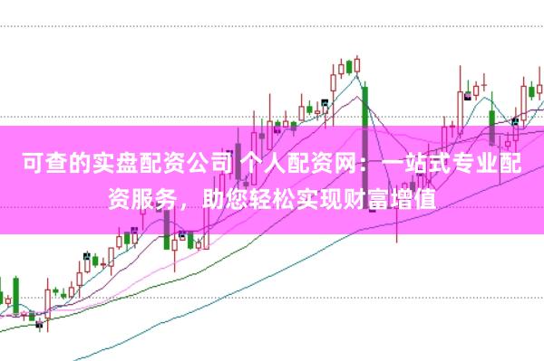 可查的实盘配资公司 个人配资网：一站式专业配资服务，助您轻松实现财富增值
