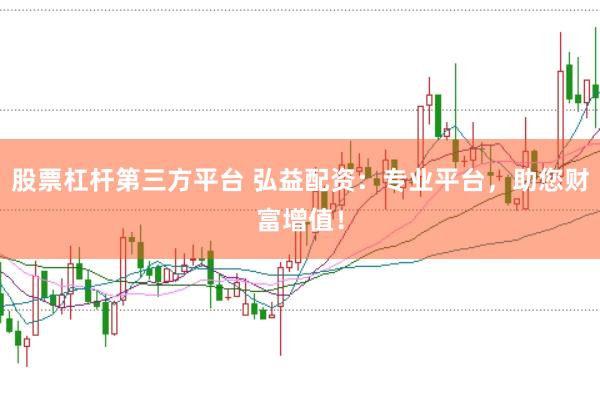 股票杠杆第三方平台 弘益配资：专业平台，助您财富增值！