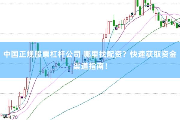 中国正规股票杠杆公司 哪里找配资？快速获取资金渠道指南！