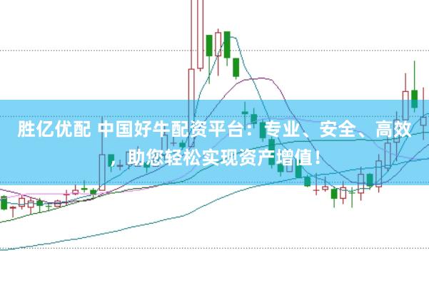 胜亿优配 中国好牛配资平台：专业、安全、高效，助您轻松实现资产增值！