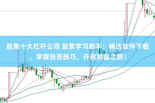 股票十大杠杆公司 股票学习助手：精选软件下载，掌握投资技巧，开启财富之旅！