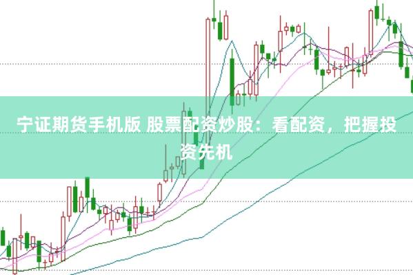 宁证期货手机版 股票配资炒股：看配资，把握投资先机