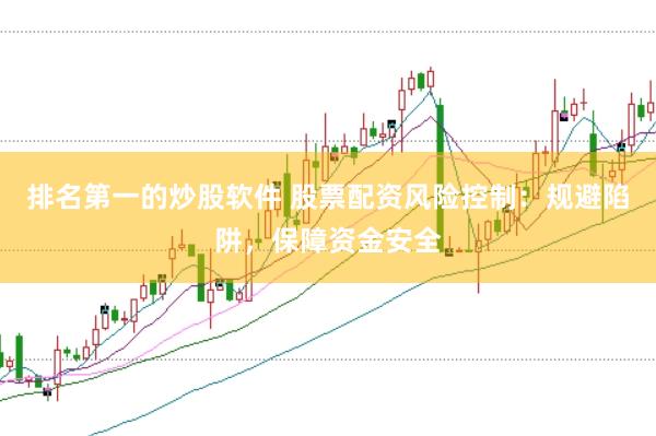 排名第一的炒股软件 股票配资风险控制：规避陷阱，保障资金安全