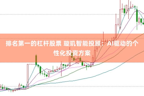 排名第一的杠杆股票 璇玑智能投顾：AI驱动的个性化投资方案