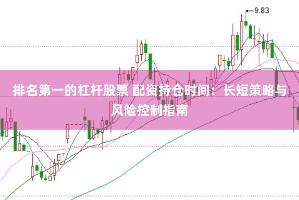 排名第一的杠杆股票 配资持仓时间：长短策略与风险控制指南