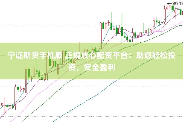 宁证期货手机版 正规放心配资平台：助您轻松投资，安全盈利