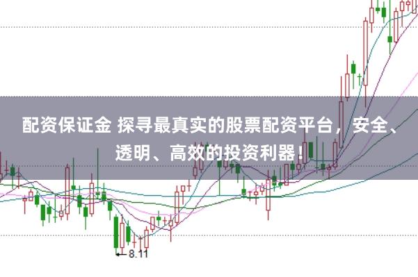 配资保证金 探寻最真实的股票配资平台，安全、透明、高效的投资利器！