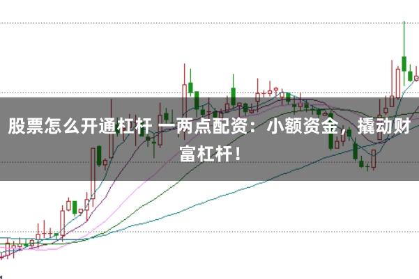 股票怎么开通杠杆 一两点配资：小额资金，撬动财富杠杆！
