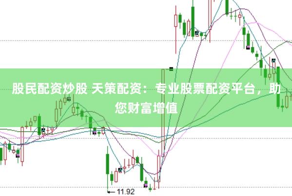 股民配资炒股 天策配资：专业股票配资平台，助您财富增值