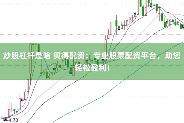 炒股杠杆是啥 贝得配资：专业股票配资平台，助您轻松盈利！