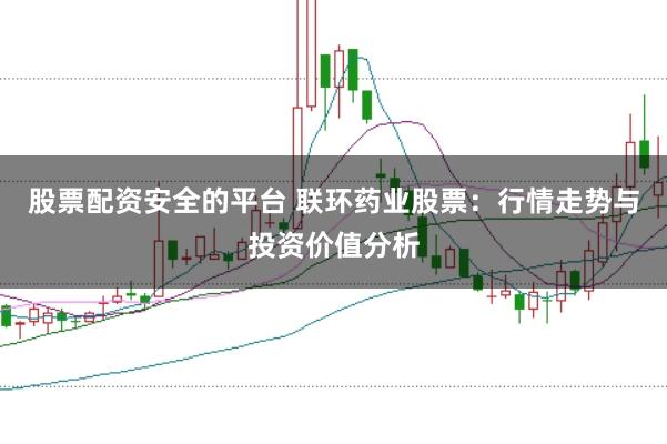 股票配资安全的平台 联环药业股票：行情走势与投资价值分析
