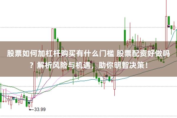 股票如何加杠杆购买有什么门槛 股票配资好做吗？解析风险与机遇，助你明智决策！