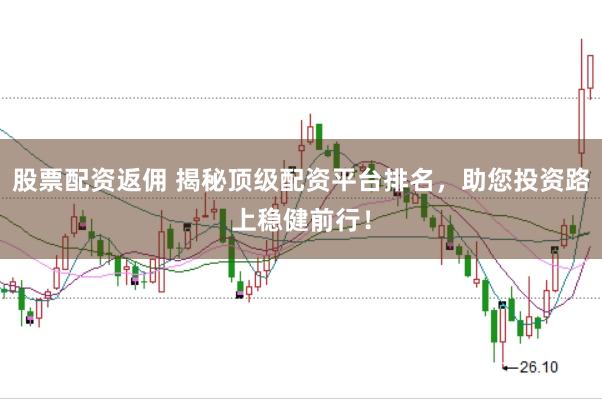 股票配资返佣 揭秘顶级配资平台排名，助您投资路上稳健前行！