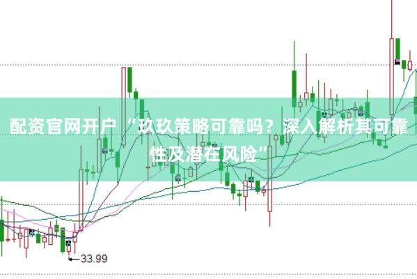 配资官网开户 “玖玖策略可靠吗？深入解析其可靠性及潜在风险”