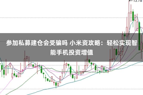 参加私募建仓会受骗吗 小米资攻略：轻松实现智能手机投资增值