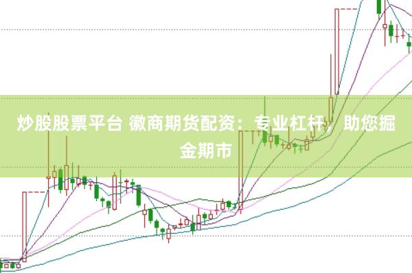 炒股股票平台 徽商期货配资：专业杠杆，助您掘金期市