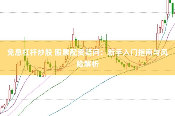 免息杠杆炒股 股票配资疑问：新手入门指南与风险解析