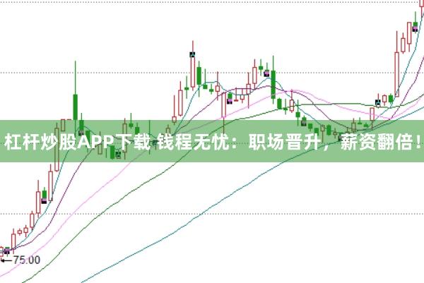 杠杆炒股APP下载 钱程无忧：职场晋升，薪资翻倍！