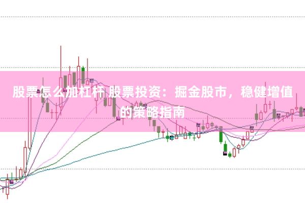 股票怎么加杠杆 股票投资：掘金股市，稳健增值的策略指南
