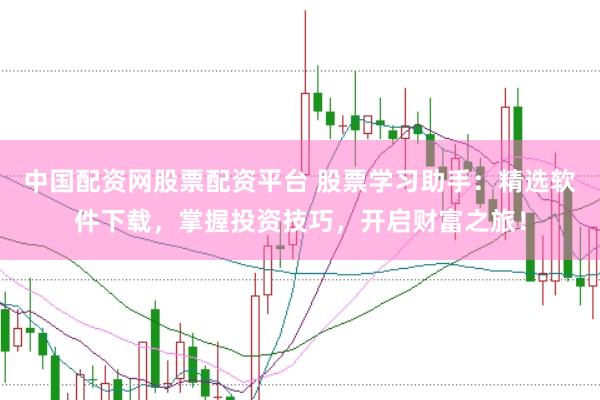 中国配资网股票配资平台 股票学习助手：精选软件下载，掌握投资技巧，开启财富之旅！