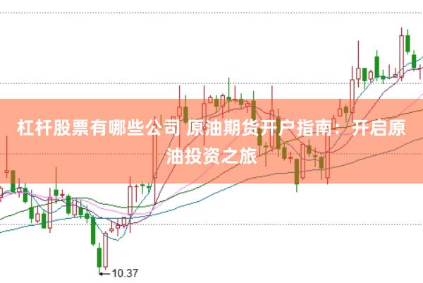 杠杆股票有哪些公司 原油期货开户指南：开启原油投资之旅