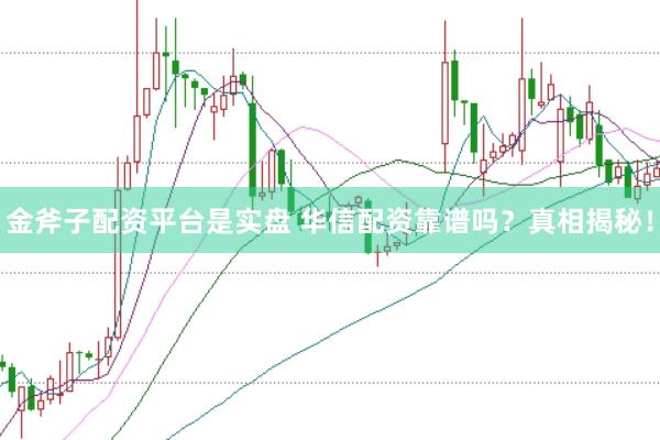 金斧子配资平台是实盘 华信配资靠谱吗？真相揭秘！