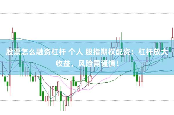 股票怎么融资杠杆 个人 股指期权配资：杠杆放大收益，风险需谨慎！