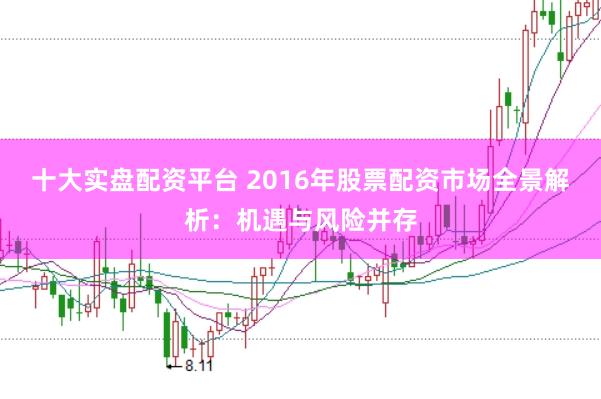 十大实盘配资平台 2016年股票配资市场全景解析：机遇与风险并存