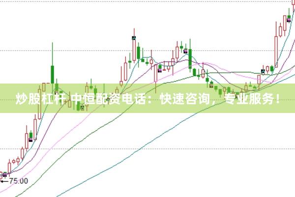 炒股杠杆 中恒配资电话：快速咨询，专业服务！