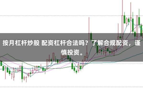 按月杠杆炒股 配资杠杆合法吗？了解合规配资，谨慎投资。