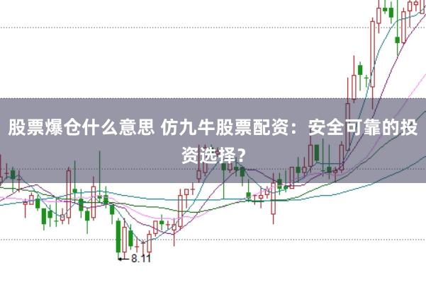 股票爆仓什么意思 仿九牛股票配资：安全可靠的投资选择？
