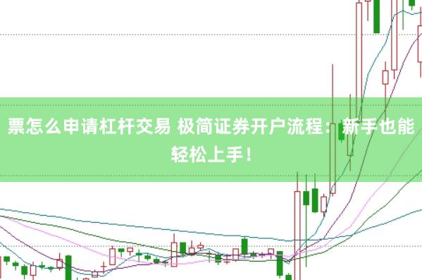 票怎么申请杠杆交易 极简证券开户流程：新手也能轻松上手！