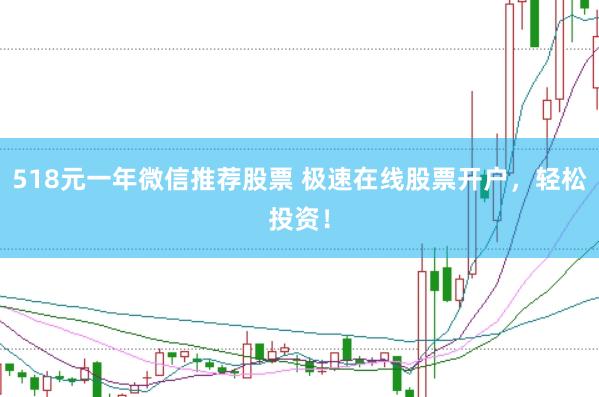 518元一年微信推荐股票 极速在线股票开户，轻松投资！