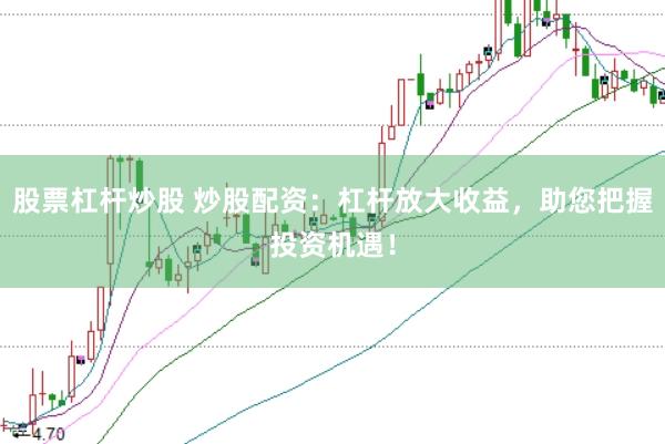 股票杠杆炒股 炒股配资：杠杆放大收益，助您把握投资机遇！
