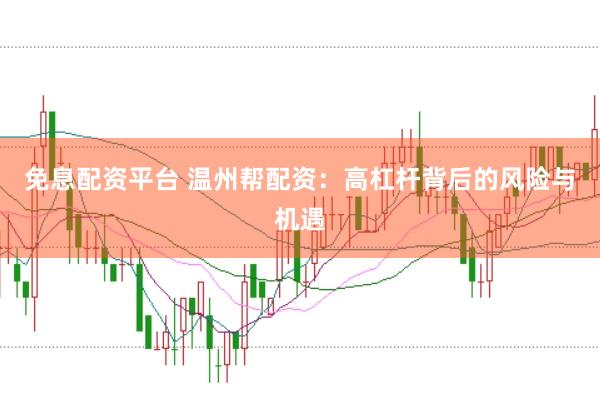 免息配资平台 温州帮配资：高杠杆背后的风险与机遇