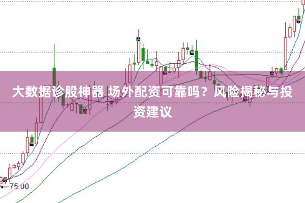 大数据诊股神器 场外配资可靠吗？风险揭秘与投资建议