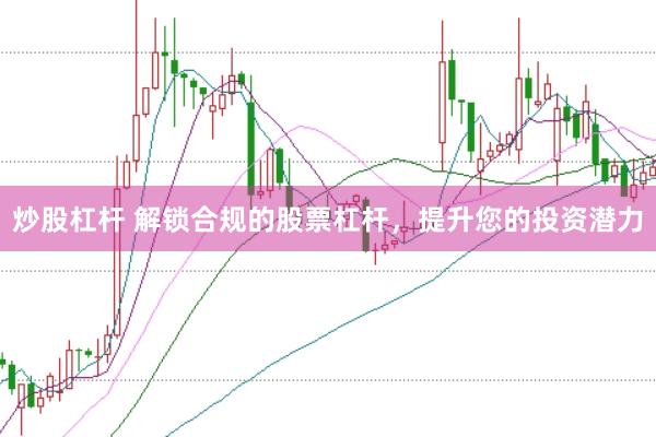 炒股杠杆 解锁合规的股票杠杆，提升您的投资潜力