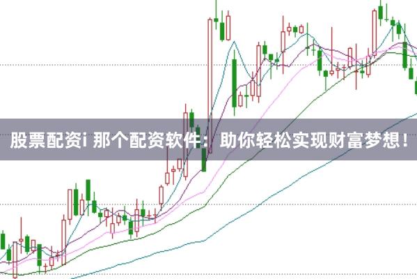 股票配资i 那个配资软件：助你轻松实现财富梦想！