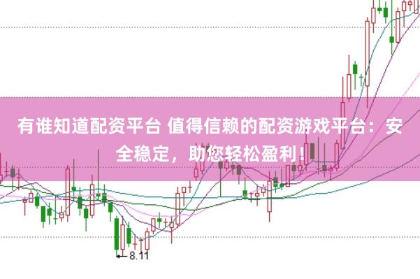 有谁知道配资平台 值得信赖的配资游戏平台：安全稳定，助您轻松盈利！