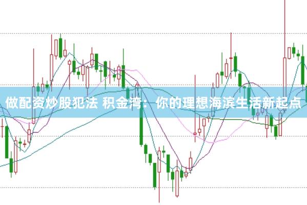 做配资炒股犯法 积金湾：你的理想海滨生活新起点