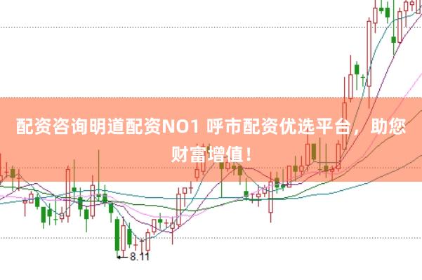 配资咨询明道配资NO1 呼市配资优选平台，助您财富增值！