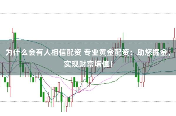 为什么会有人相信配资 专业黄金配资：助您掘金，实现财富增值！